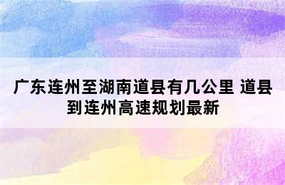 广东连州至湖南道县有几公里 道县到连州高速规划最新